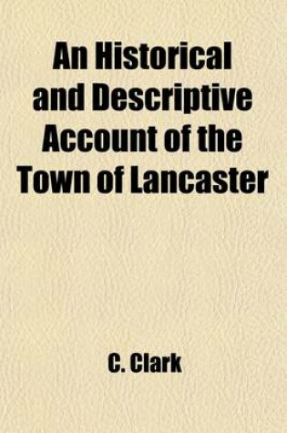 Cover of An Historical and Descriptive Account of the Town of Lancaster; Collected from the Best Authorities