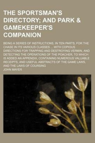 Cover of The Sportsman's Directory; And Park & Gamekeeper's Companion. Being a Series of Instructions, in Ten Parts, for the Chase in Its Various Classes with Copious Directions for Trapping and Destroying Vermin, and Detecting the Operations of the Poacher, to