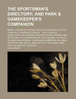 Book cover for The Sportsman's Directory; And Park & Gamekeeper's Companion. Being a Series of Instructions, in Ten Parts, for the Chase in Its Various Classes with Copious Directions for Trapping and Destroying Vermin, and Detecting the Operations of the Poacher, to