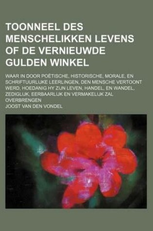 Cover of Toonneel Des Menschelikken Levens of de Vernieuwde Gulden Winkel; Waar in Door Poetische, Historische, Morale, En Schriftuurlijke Leerlingen, Den Mens