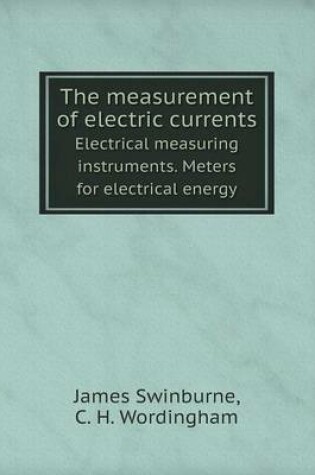 Cover of The measurement of electric currents Electrical measuring instruments. Meters for electrical energy