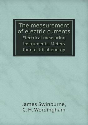 Book cover for The measurement of electric currents Electrical measuring instruments. Meters for electrical energy