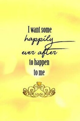 Cover of I Want Some Happily Ever After to Happen to Me