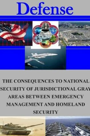 Cover of The Consequences to National Security of Jurisdictional Gray Areas Between Emergency Management and Homeland Security