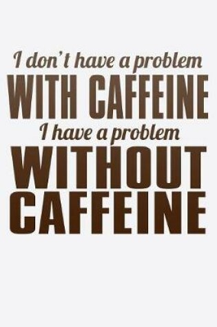 Cover of I Don't Have A Problem With Caffeine I Have A Problem Without Caffeine