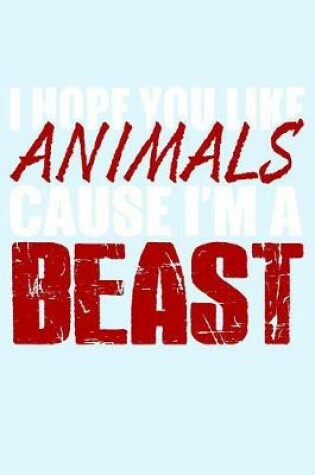 Cover of I Hope You Like Animals Cause I'm a Beast