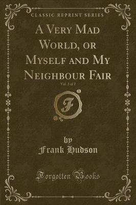 Book cover for A Very Mad World, or Myself and My Neighbour Fair, Vol. 2 of 2 (Classic Reprint)