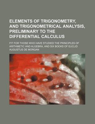 Book cover for Elements of Trigonometry, and Trigonometrical Analysis, Preliminary to the Differential Calculus; Fit for Those Who Have Studied the Principles of Arithmetic and Algebra, and Six Books of Euclid