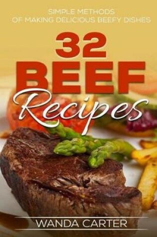 Cover of 32 Beef Recipes - Simple Methods of Making Delicious Beefy Dishes (beef recipes,