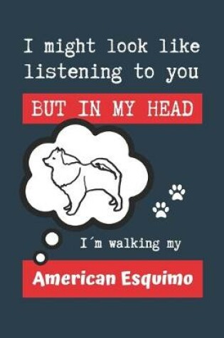 Cover of I Might Look Like Listening to You But in My Head Im Walking My American Esquimo