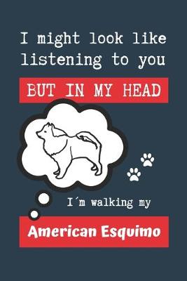 Book cover for I Might Look Like Listening to You But in My Head Im Walking My American Esquimo