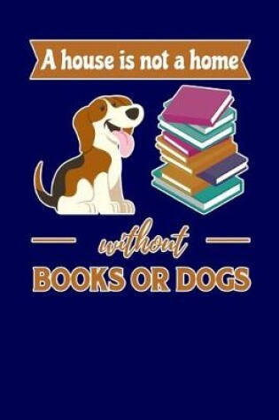 Cover of A House Is Not A Home Without Books Or Dogs