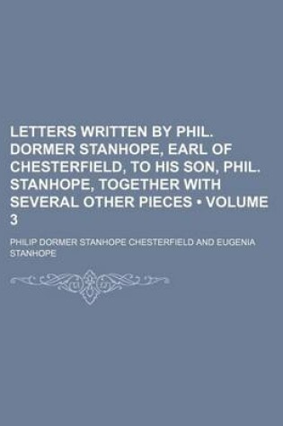 Cover of Letters Written by Phil. Dormer Stanhope, Earl of Chesterfield, to His Son, Phil. Stanhope, Together with Several Other Pieces (Volume 3)