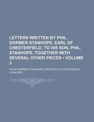 Book cover for Letters Written by Phil. Dormer Stanhope, Earl of Chesterfield, to His Son, Phil. Stanhope, Together with Several Other Pieces (Volume 3)