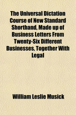 Cover of The Universal Dictation Course of New Standard Shorthand, Made Up of Business Letters from Twenty-Six Different Businesses, Together with Legal