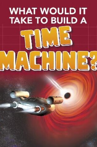 Cover of What Would it Take to Build a Time Machine?