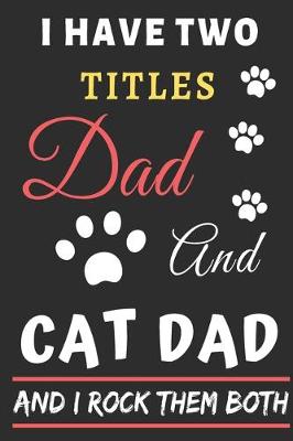 Book cover for I Have Two Titles Dad And Cat Dad And I Rock Them Both