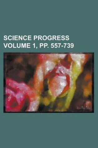 Cover of Science Progress Volume 1, Pp. 557-739