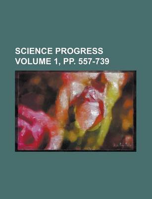 Book cover for Science Progress Volume 1, Pp. 557-739