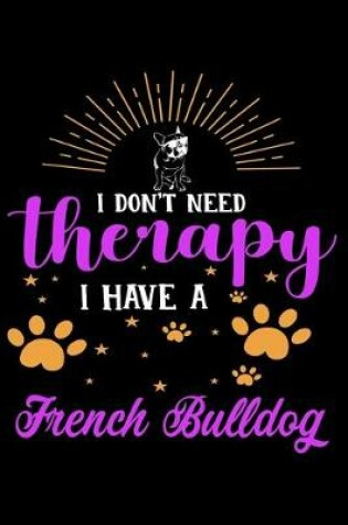 Cover of I Don't Need Therapy I Have French Bulldog