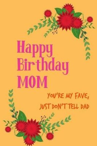 Cover of Happy Birthday Mom, Your'e My Fave, Just Don't Tell Dad