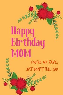 Book cover for Happy Birthday Mom, Your'e My Fave, Just Don't Tell Dad