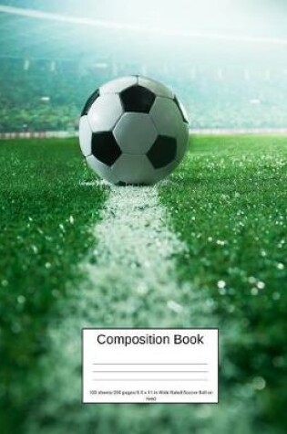 Cover of Composition Book 100 Sheets/200 Pages/8.5 X 11 In. Wide Ruled/ Soccer Ball on Field