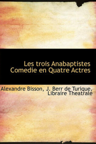 Cover of Les Trois Anabaptistes Comedie En Quatre Actres