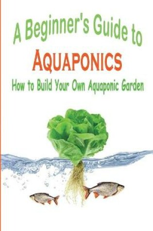 Cover of A Beginner's Guide to Aquaponics