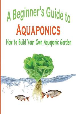 Book cover for A Beginner's Guide to Aquaponics