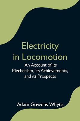 Cover of Electricity in Locomotion; An Account of its Mechanism, its Achievements, and its Prospects