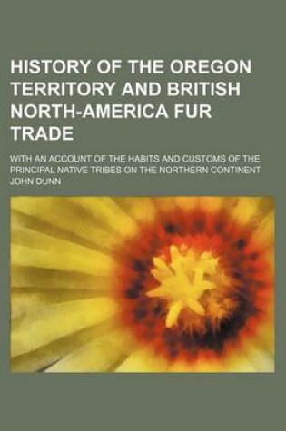 Cover of History of the Oregon Territory and British North-America Fur Trade; With an Account of the Habits and Customs of the Principal Native Tribes on the Northern Continent