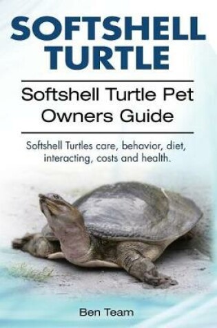 Cover of Softshell Turtle. Softshell Turtle Pet Owners Guide. Softshell Turtles care, behavior, diet, interacting, costs and health.
