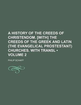 Book cover for A History of the Creeds of Christendom. [With] the Creeds of the Greek and Latin (the Evangelical Prostestant) Churches. with Transl (Volume 2)