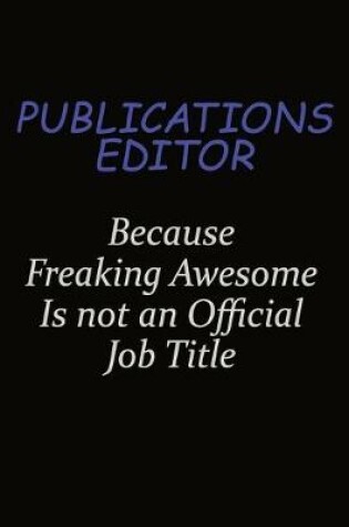 Cover of Publications Editor Because Freaking Awesome Is Not An Official Job Title