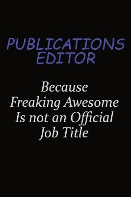 Book cover for Publications Editor Because Freaking Awesome Is Not An Official Job Title