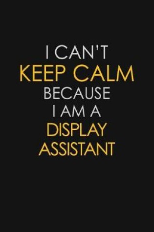 Cover of I Can't Keep Calm Because I Am A Display Assistant