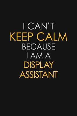 Book cover for I Can't Keep Calm Because I Am A Display Assistant