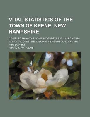Book cover for Vital Statistics of the Town of Keene, New Hampshire; Compiled from the Town Records, First Church and Family Records, the Original Fisher Record and the Newspapers