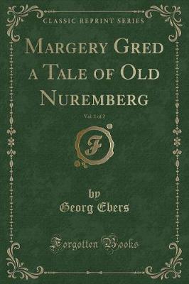 Book cover for Margery Gred a Tale of Old Nuremberg, Vol. 1 of 2 (Classic Reprint)