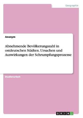 Book cover for Abnehmende Bevoelkerungszahl in ostdeutschen Stadten. Ursachen und Auswirkungen der Schrumpfungsprozesse