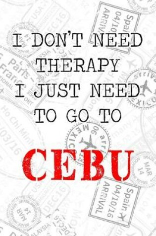 Cover of I Don't Need Therapy I Just Need To Go To Cebu