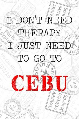 Book cover for I Don't Need Therapy I Just Need To Go To Cebu