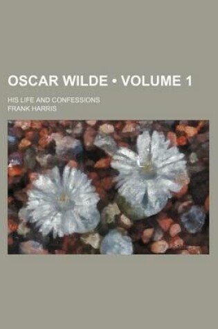 Cover of Oscar Wilde (Volume 1); His Life and Confessions