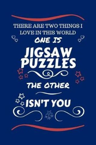 Cover of There Are Two Things I Love In This World One Is Jigsaw Puzzles The Other Isn't You