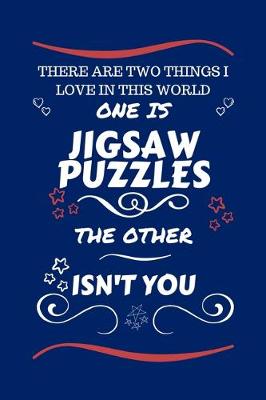 Book cover for There Are Two Things I Love In This World One Is Jigsaw Puzzles The Other Isn't You
