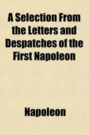 Cover of A Selection from the Letters and Despatches of the First Napoleon (Volume 2); With Explanatory Notes