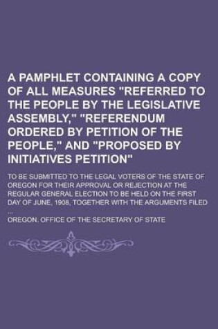 Cover of A Pamphlet Containing a Copy of All Measures "Referred to the People by the Legislative Assembly," "Referendum Ordered by Petition of the People," and "Proposed by Initiatives Petition"; To Be Submitted to the Legal Voters of the State of