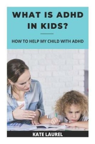 Cover of What Is ADHD In Kids - How To Help My Child With ADHD