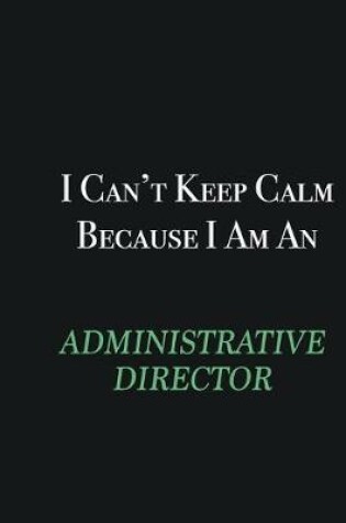 Cover of I cant Keep Calm because I am an Administrative Director